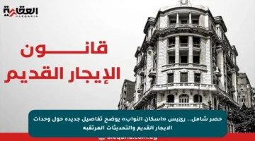 حصر شامل.. رئيس «إسكان النواب» يوضح تفاصيل جديدة حول وحدات الإيجار القديم والتحديثات المرتقبة